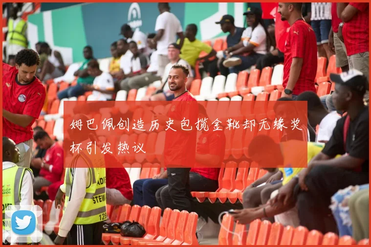 姆巴佩创造历史包揽金靴却无缘奖杯引发热议