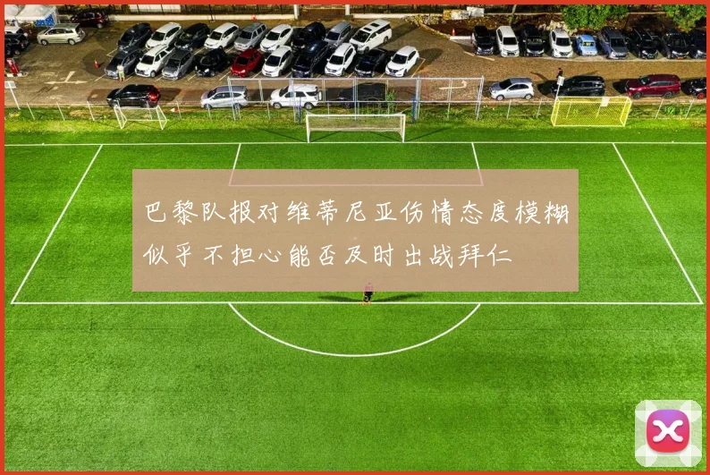 巴黎队报对维蒂尼亚伤情态度模糊似乎不担心能否及时出战拜仁