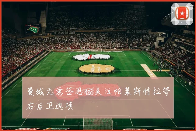 曼城无意签恩佐关注帕莱斯特拉等右后卫选项