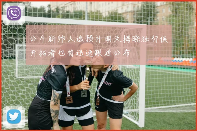 公牛新帅人选预计明天揭晓独行侠开拓者也将迅速跟进公布