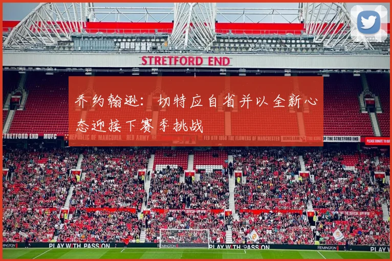 乔约翰逊：切特应自省并以全新心态迎接下赛季挑战