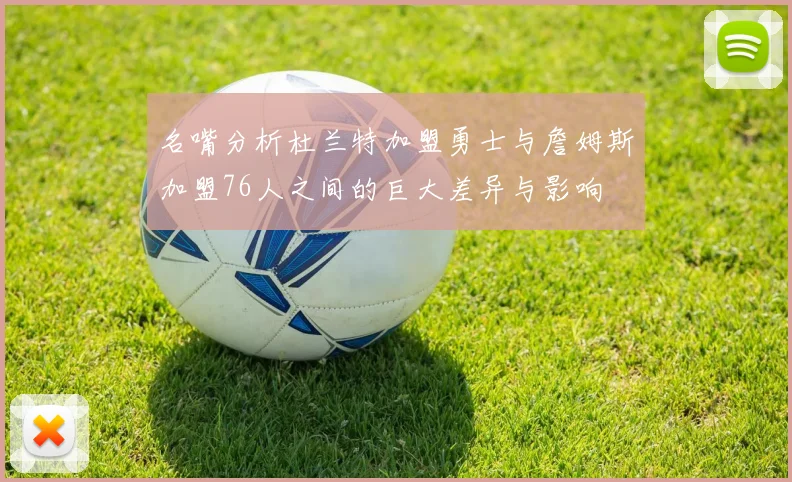 名嘴分析杜兰特加盟勇士与詹姆斯加盟76人之间的巨大差异与影响