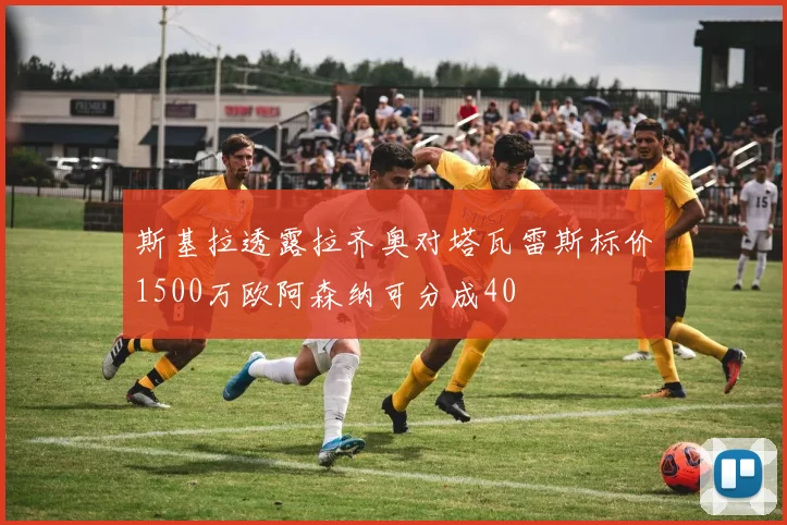 斯基拉透露拉齐奥对塔瓦雷斯标价1500万欧阿森纳可分成40