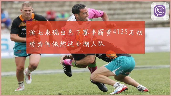 抢七表现出色下赛季薪资4125万切特为何依然适合湖人队