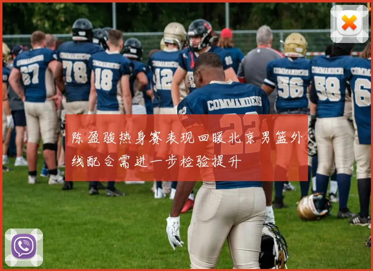 陈盈骏热身赛表现回暖北京男篮外线配合需进一步检验提升