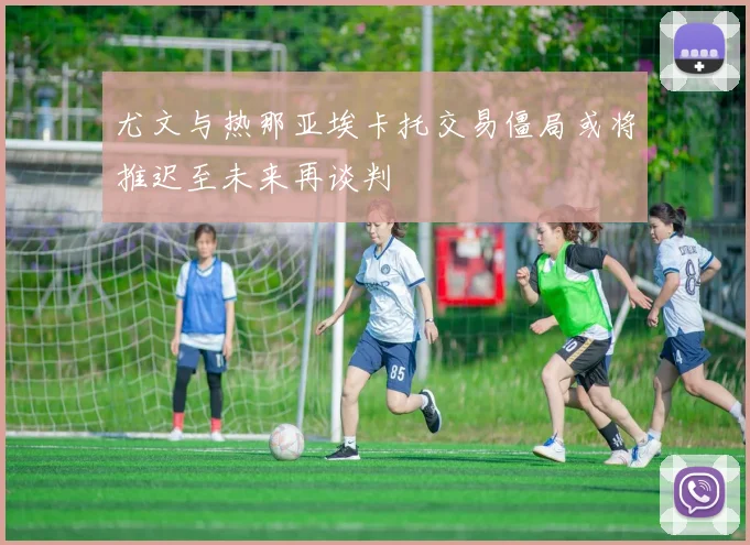 尤文与热那亚埃卡托交易僵局或将推迟至未来再谈判